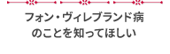 フォン・ヴィレブランド病のことを知ってほしい